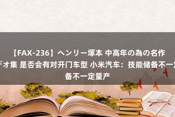 【FAX-236】ヘンリー塚本 中高年の為の名作裏ビデオ集 是否会有对开门车型 小米汽车：技能储备不一定量产