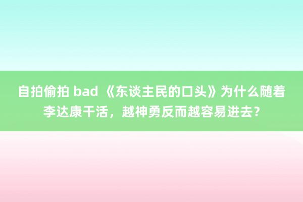 自拍偷拍 bad 《东谈主民的口头》为什么随着李达康干活，越神勇反而越容易进去？