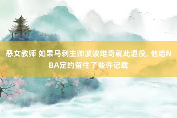 恶女教师 如果马刺主帅波波维奇就此退役， 他给NBA定约留住了些许记载