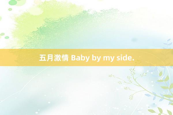 五月激情 Baby by my side.