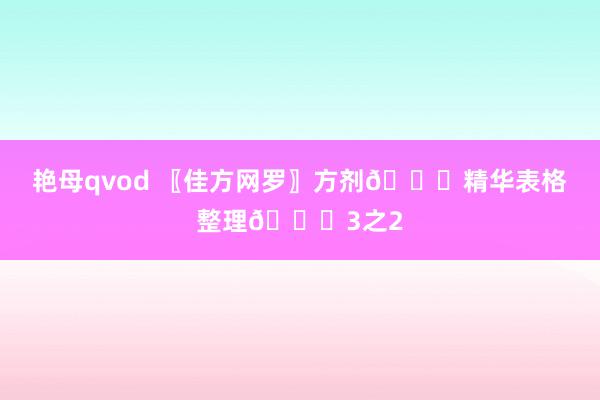 艳母qvod 〖佳方网罗〗方剂📚精华表格整理📚3之2