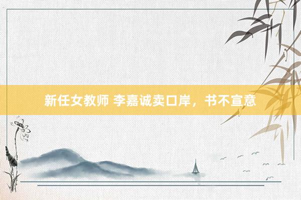 新任女教师 李嘉诚卖口岸，书不宣意