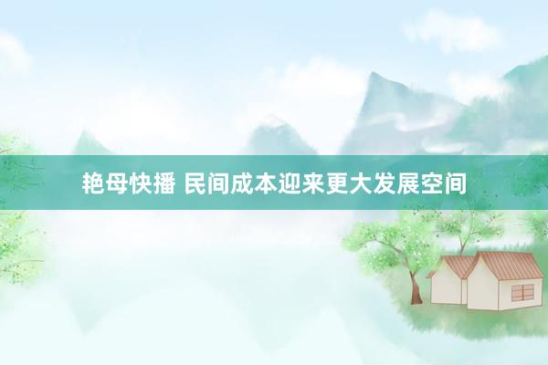 艳母快播 民间成本迎来更大发展空间