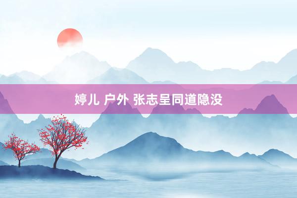 婷儿 户外 张志呈同道隐没