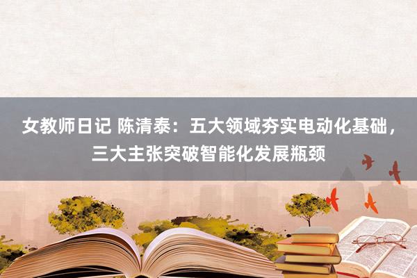 女教师日记 陈清泰：五大领域夯实电动化基础，三大主张突破智能化发展瓶颈
